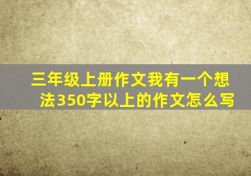 三年级上册作文我有一个想法350字以上的作文怎么写