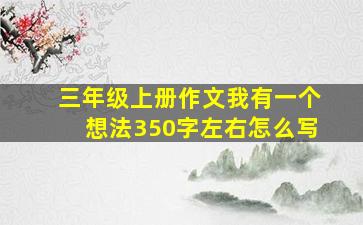 三年级上册作文我有一个想法350字左右怎么写