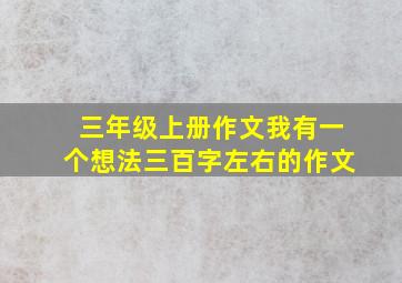 三年级上册作文我有一个想法三百字左右的作文