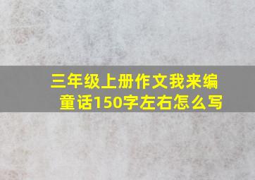 三年级上册作文我来编童话150字左右怎么写