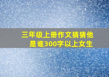 三年级上册作文猜猜他是谁300字以上女生