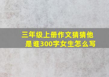 三年级上册作文猜猜他是谁300字女生怎么写