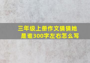 三年级上册作文猜猜她是谁300字左右怎么写