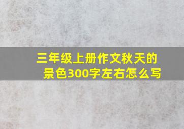 三年级上册作文秋天的景色300字左右怎么写