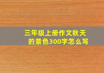 三年级上册作文秋天的景色300字怎么写