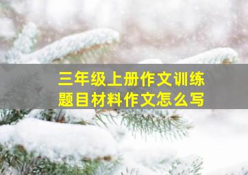 三年级上册作文训练题目材料作文怎么写