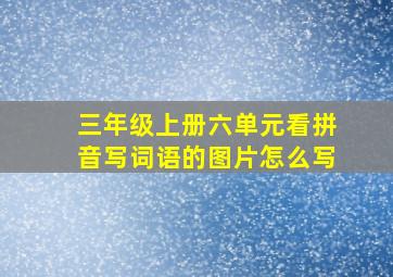 三年级上册六单元看拼音写词语的图片怎么写