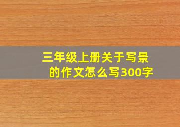 三年级上册关于写景的作文怎么写300字