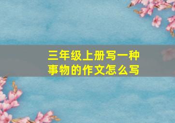 三年级上册写一种事物的作文怎么写