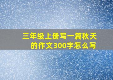 三年级上册写一篇秋天的作文300字怎么写