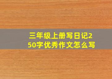 三年级上册写日记250字优秀作文怎么写