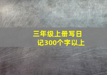 三年级上册写日记300个字以上