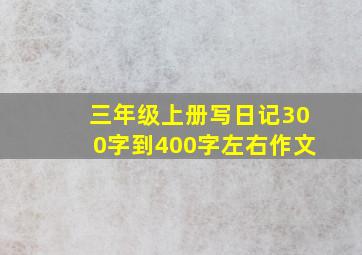 三年级上册写日记300字到400字左右作文