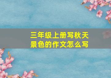 三年级上册写秋天景色的作文怎么写