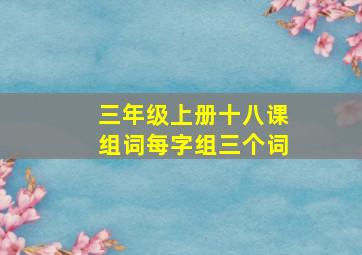 三年级上册十八课组词每字组三个词