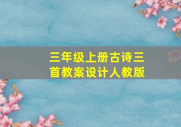 三年级上册古诗三首教案设计人教版