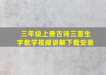 三年级上册古诗三首生字教学视频讲解下载安装