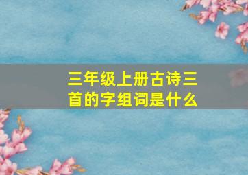 三年级上册古诗三首的字组词是什么