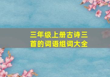 三年级上册古诗三首的词语组词大全