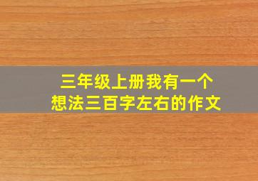 三年级上册我有一个想法三百字左右的作文