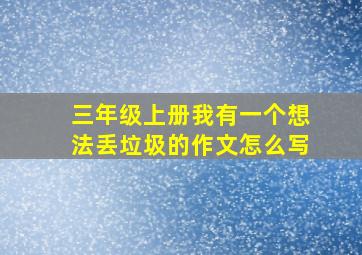 三年级上册我有一个想法丢垃圾的作文怎么写