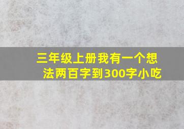 三年级上册我有一个想法两百字到300字小吃