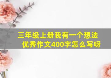 三年级上册我有一个想法优秀作文400字怎么写呀