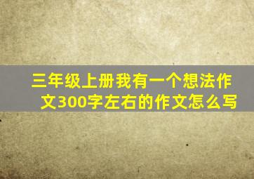 三年级上册我有一个想法作文300字左右的作文怎么写