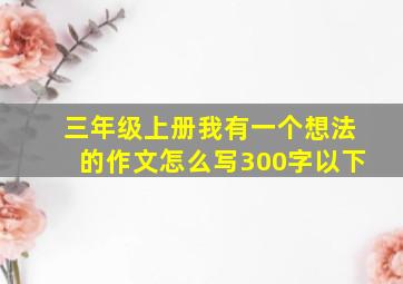 三年级上册我有一个想法的作文怎么写300字以下