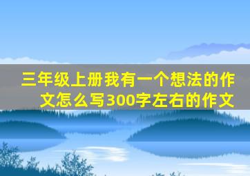 三年级上册我有一个想法的作文怎么写300字左右的作文