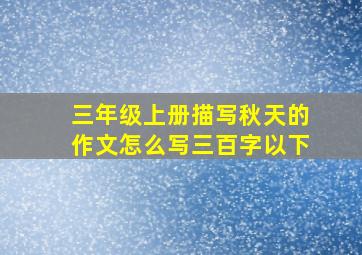 三年级上册描写秋天的作文怎么写三百字以下