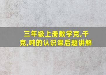 三年级上册数学克,千克,吨的认识课后题讲解