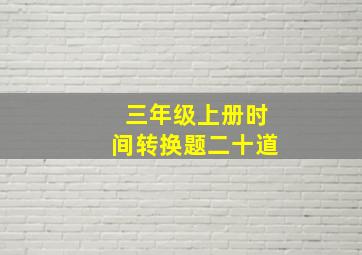 三年级上册时间转换题二十道