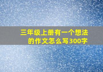 三年级上册有一个想法的作文怎么写300字