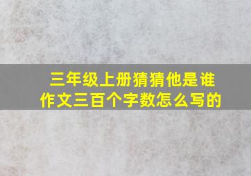 三年级上册猜猜他是谁作文三百个字数怎么写的