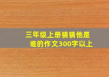 三年级上册猜猜他是谁的作文300字以上