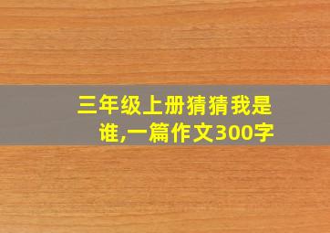 三年级上册猜猜我是谁,一篇作文300字