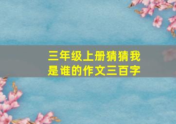 三年级上册猜猜我是谁的作文三百字