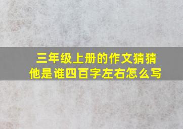 三年级上册的作文猜猜他是谁四百字左右怎么写