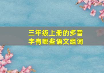 三年级上册的多音字有哪些语文组词