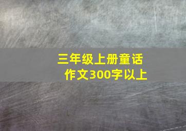 三年级上册童话作文300字以上