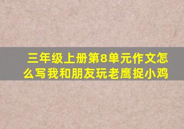 三年级上册第8单元作文怎么写我和朋友玩老鹰捉小鸡