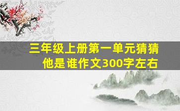 三年级上册第一单元猜猜他是谁作文300字左右