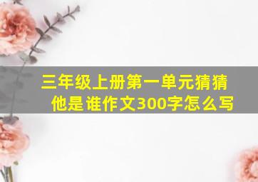 三年级上册第一单元猜猜他是谁作文300字怎么写