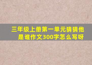 三年级上册第一单元猜猜他是谁作文300字怎么写呀