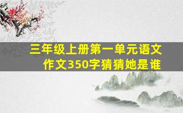 三年级上册第一单元语文作文350字猜猜她是谁