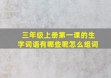 三年级上册第一课的生字词语有哪些呢怎么组词