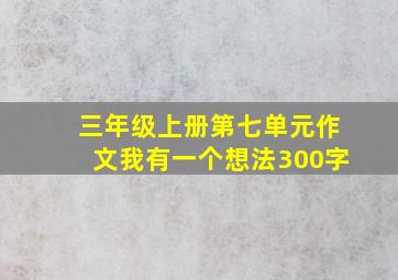 三年级上册第七单元作文我有一个想法300字