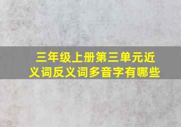 三年级上册第三单元近义词反义词多音字有哪些