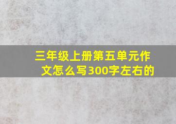 三年级上册第五单元作文怎么写300字左右的